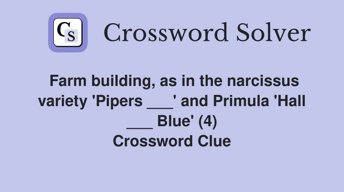 Farm building, as in the narcissus variety 'Pipers ___' and Primula